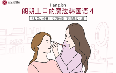 [K-Tip] 金浦大学 实战Hanglish Hanglish 朗朗上口的魔法韩国语4 – #3 弹力提升！ 实习教室（韩流美妆）篇