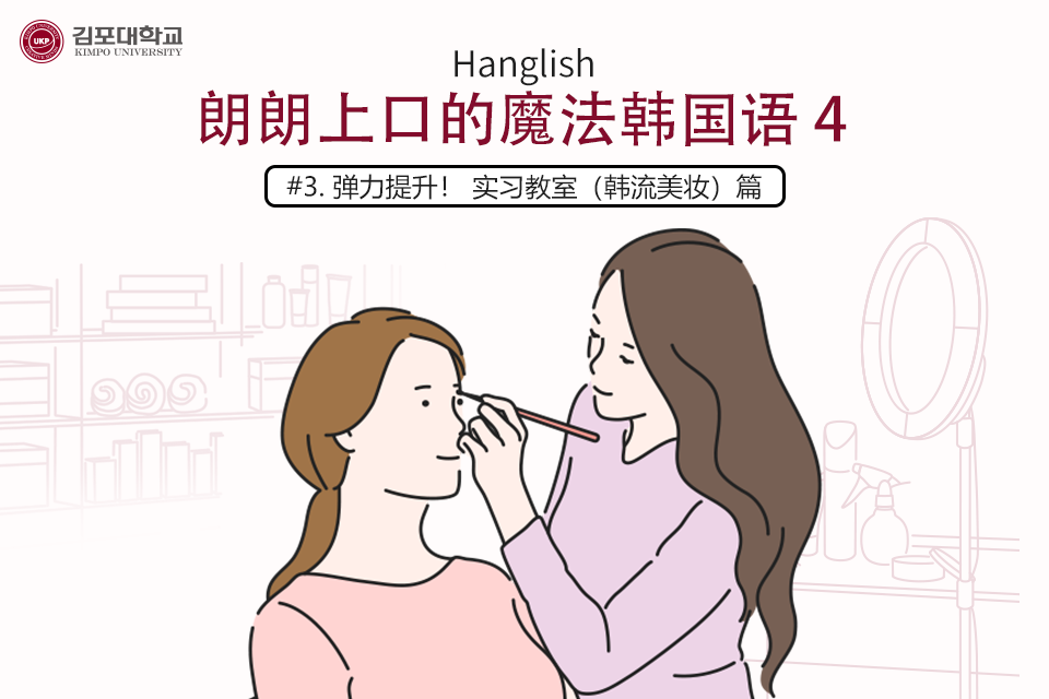 [K-Tip] 金浦大学 实战Hanglish Hanglish 朗朗上口的魔法韩国语4 – #3 弹力提升！ 实习教室（韩流美妆）篇