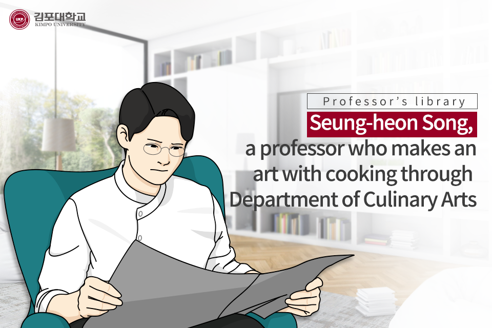 [K-Tip] Professor’s library – Seung-heon Song, aprofessor who makes an art with cooking through Department of Culinary Arts